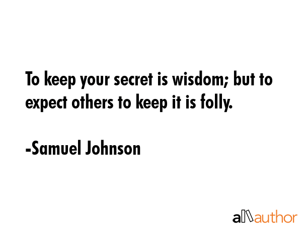 To keep your secret is wisdom; but to expect others to keep it is folly. - Samuel Johnson Quote