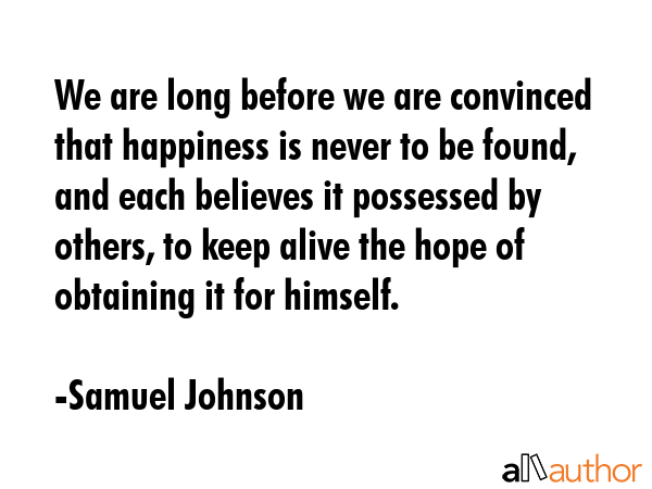 We are long before we are convinced that happiness is never to be found, and each believes it... - Samuel Johnson Quote GIF