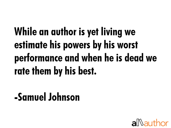 While an author is yet living we estimate his powers by his worst performance and when he is dead... - Samuel Johnson Quote GIF