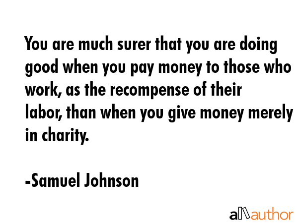 You are much surer that you are doing good when you pay money to those who work, as the recompense... - Samuel Johnson Quote GIF