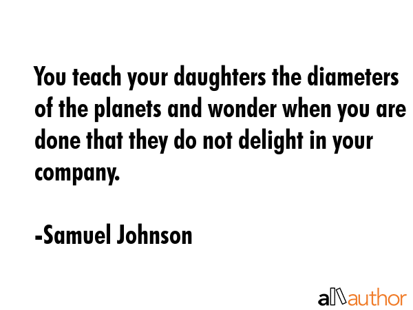 You teach your daughters the diameters of the planets and wonder when you are done that they do not... - Samuel Johnson Quote GIF