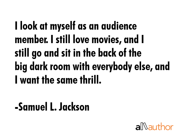I look at myself as an audience member. I still love movies, and I still go and sit in the back of... - Samuel L. Jackson Quote GIF