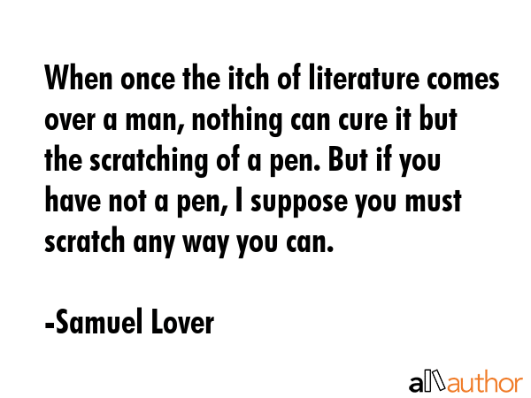 When once the itch of literature comes over a man, nothing can cure it but the scratching of a pen.... - Samuel Lover Quote GIF