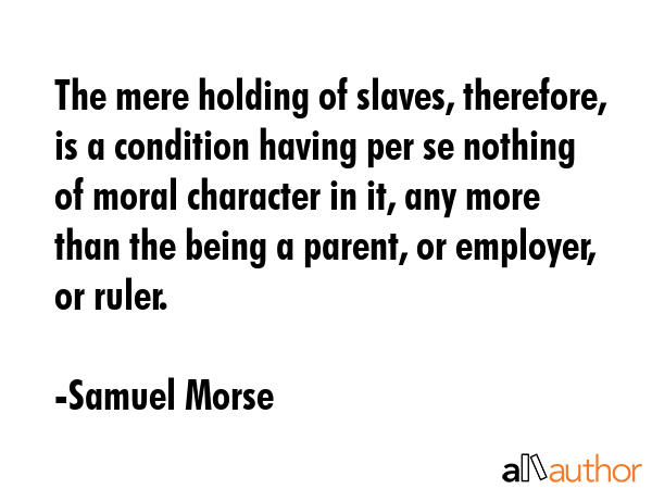 The mere holding of slaves, therefore, is a condition having per se nothing of moral character in... - Samuel Morse Quote GIF