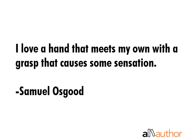 I love a hand that meets my own with a grasp that causes some sensation. - Samuel Osgood Quote