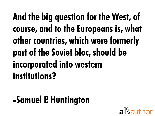 And the big question for the West, of course, and to the Europeans is, what other countries, which... - Samuel P. Huntington Quote GIF