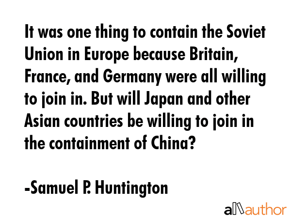 It was one thing to contain the Soviet Union in Europe because Britain, France, and Germany were... - Samuel P. Huntington Quote GIF
