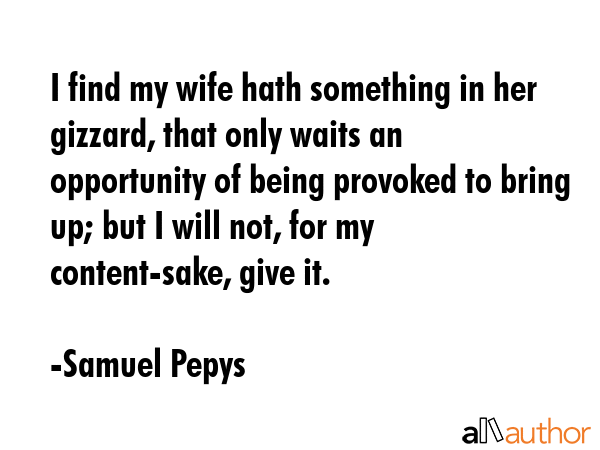 I find my wife hath something in her gizzard, that only waits an opportunity of being provoked to... - Samuel Pepys Quote GIF