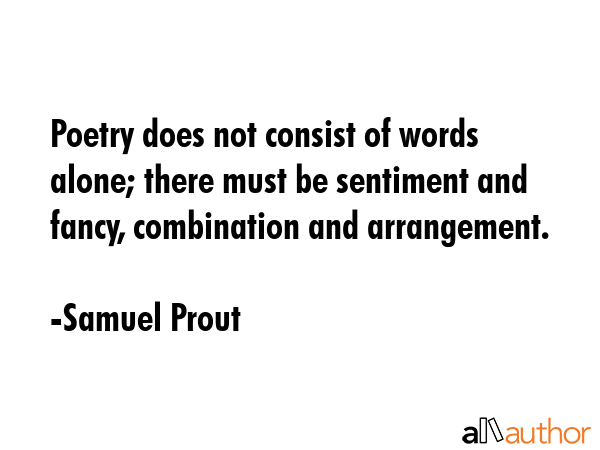 Poetry does not consist of words alone; there must be sentiment and fancy, combination and... - Samuel Prout Quote GIF