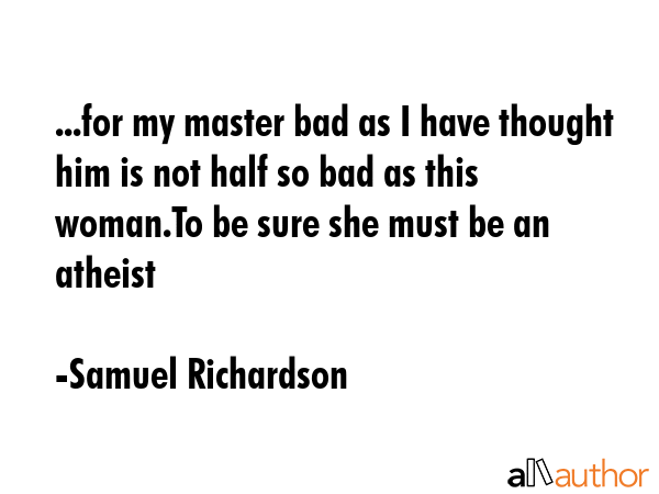 ...for my master bad as I have thought him is not half so bad as this woman.To be sure she must be... - Samuel Richardson Quote GIF