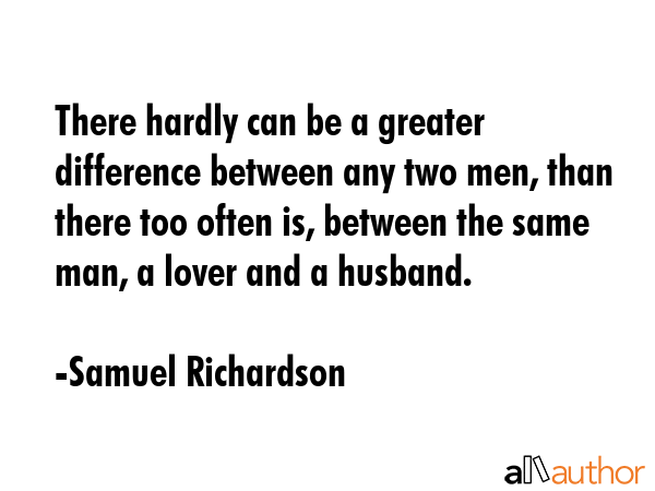 There hardly can be a greater difference between any two men, than there too often is, between the... - Samuel Richardson Quote GIF