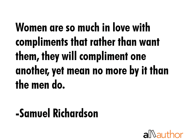 Women are so much in love with compliments that rather than want them, they will compliment one... - Samuel Richardson Quote GIF