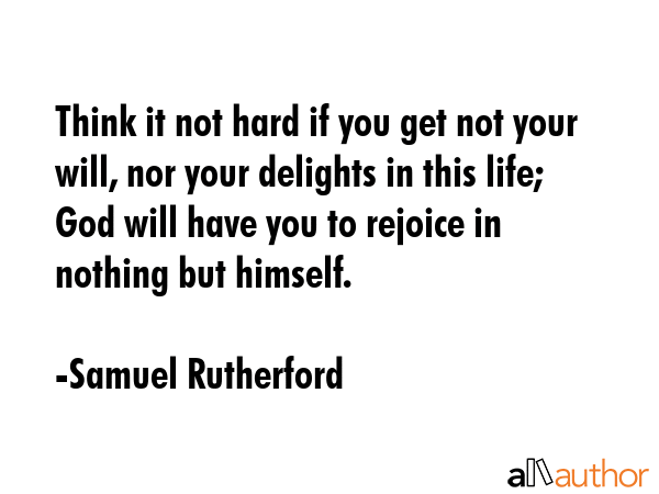 Think it not hard if you get not your will, nor your delights in this life; God will have you to... - Samuel Rutherford Quote GIF