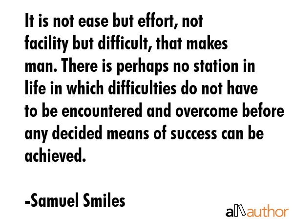 It is not ease but effort, not facility but difficult, that makes man. There is perhaps no station... - Samuel Smiles Quote GIF