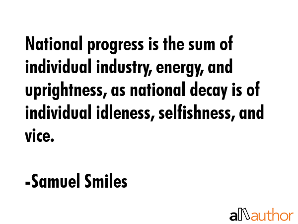 National progress is the sum of individual industry, energy, and uprightness, as national decay is... - Samuel Smiles Quote GIF