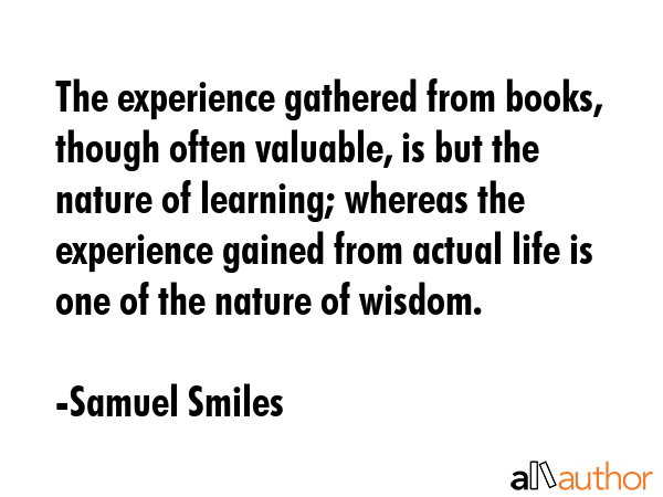 The experience gathered from books, though often valuable, is but the nature of learning; whereas... - Samuel Smiles Quote GIF