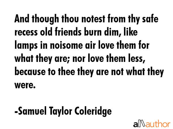 And though thou notest from thy safe recess old friends burn dim, like lamps in noisome air love... - Samuel Taylor Coleridge Quote GIF