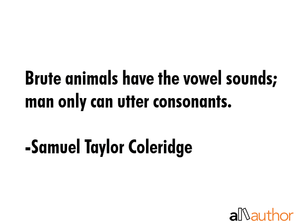 Brute animals have the vowel sounds; man only can utter consonants. - Samuel Taylor Coleridge Quote GIF
