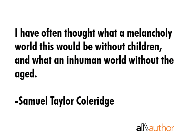 I have often thought what a melancholy world this would be without children, and what an inhuman... - Samuel Taylor Coleridge Quote GIF