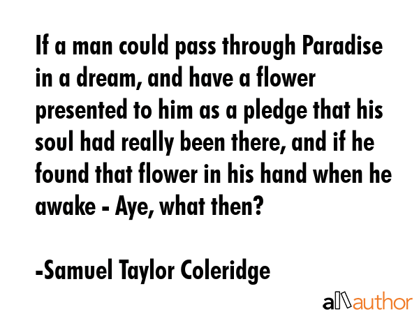 If a man could pass through Paradise in a dream, and have a flower presented to him as a pledge... - Samuel Taylor Coleridge Quote GIF