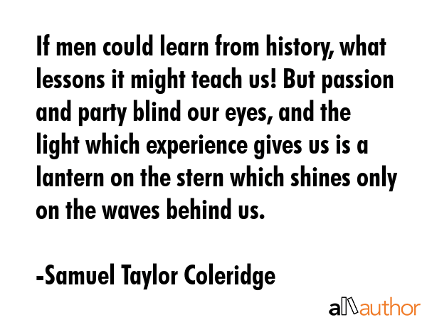 If men could learn from history, what lessons it might teach us! But passion and party blind our... - Samuel Taylor Coleridge Quote GIF