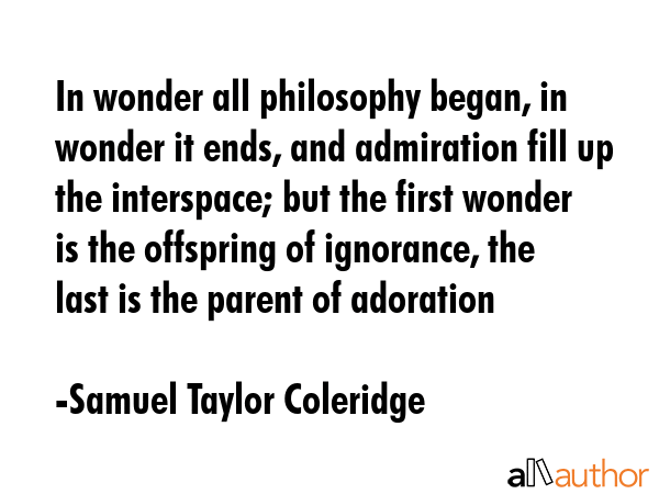 In wonder all philosophy began, in wonder it ends, and admiration fill up the interspace; but the... - Samuel Taylor Coleridge Quote GIF