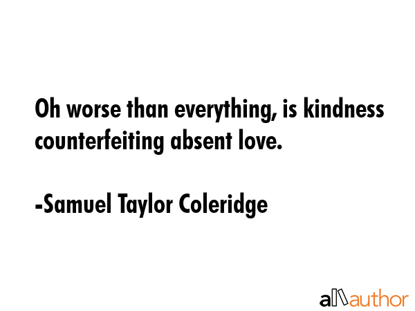 Oh worse than everything, is kindness counterfeiting absent love. - Samuel Taylor Coleridge Quote GIF