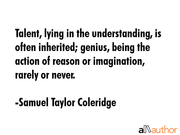 Talent, lying in the understanding, is often inherited; genius, being the action of reason or... - Samuel Taylor Coleridge Quote GIF