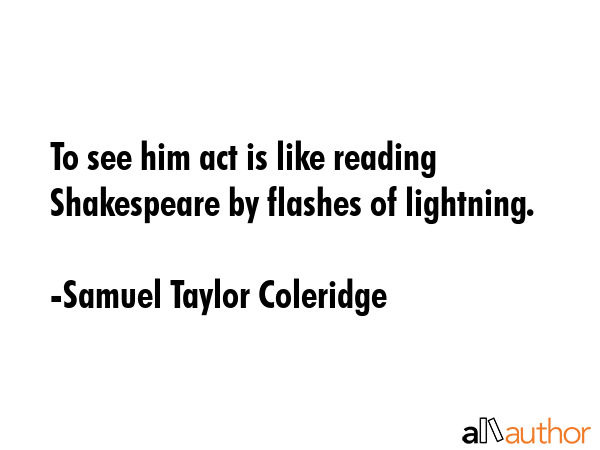 To see him act is like reading Shakespeare by flashes of lightning. - Samuel Taylor Coleridge Quote GIF