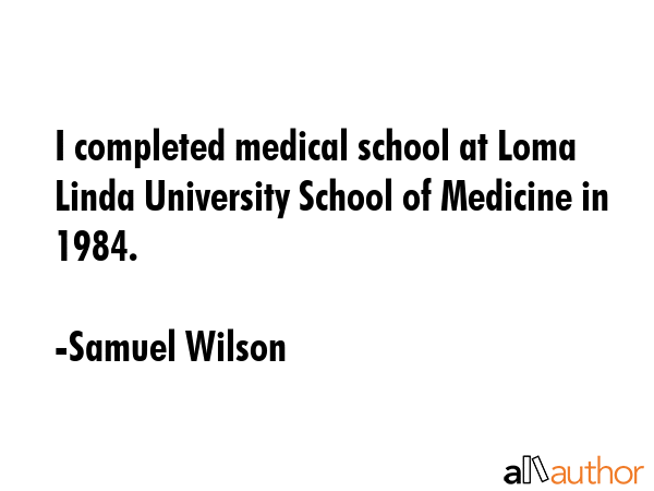 I completed medical school at Loma Linda University School of Medicine in 1984. - Samuel Wilson Quote GIF