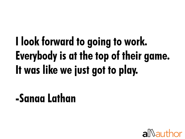 I look forward to going to work. Everybody is at the top of their game. It was like we just got to... - Sanaa Lathan Quote GIF