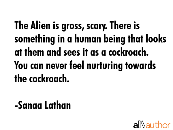 The Alien is gross, scary. There is something in a human being that looks at them and sees it as a... - Sanaa Lathan Quote GIF