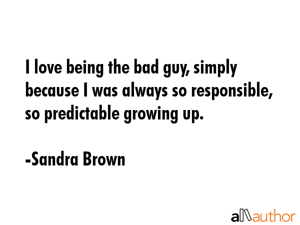 I love being the bad guy, simply because I was always so responsible, so predictable growing up. - Sandra Brown Quote GIF