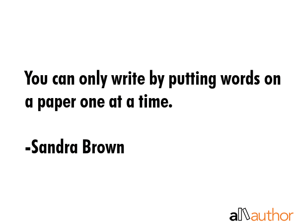 You can only write by putting words on a paper one at a time. - Sandra Brown Quote GIF