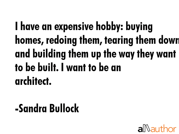 I have an expensive hobby: buying homes, redoing them, tearing them down and building them up the... - Sandra Bullock Quote GIF