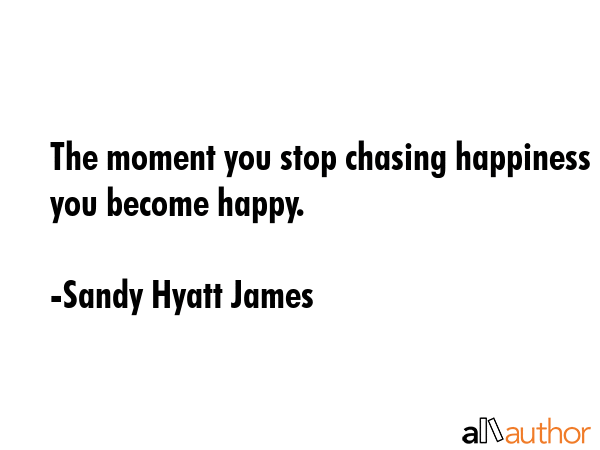 The moment you stop chasing happiness you become happy. - Sandy Hyatt James Quote GIF