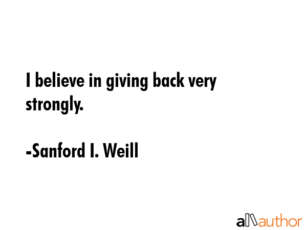 I believe in giving back very strongly. - Sanford I. Weill Quote GIF