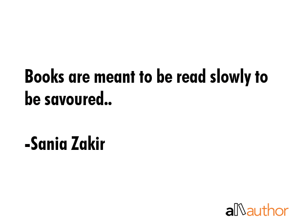 Books are meant to be read slowly to be savoured.. - Sania Zakir Quote GIF