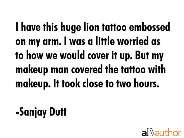 I have this huge lion tattoo embossed on my arm. I was a little worried as to how we would cover it... - Sanjay Dutt Quote GIF