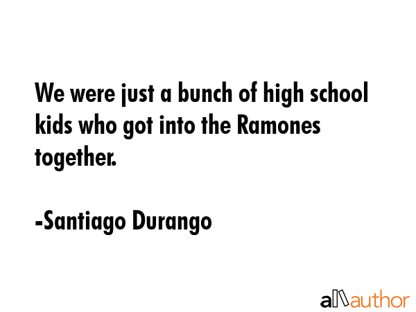 We were just a bunch of high school kids who got into the Ramones together. - Santiago Durango Quote GIF
