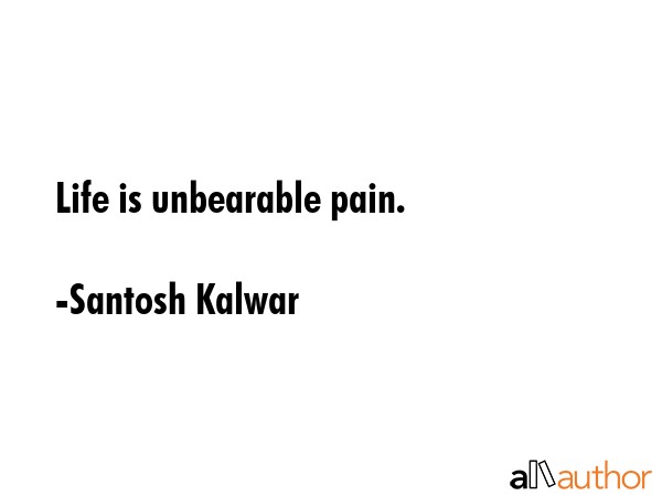 Life is unbearable pain. - Santosh Kalwar Quote GIF