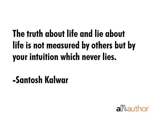 The truth about life and lie about life is not measured by others but by your intuition which never... - Santosh Kalwar Quote GIF