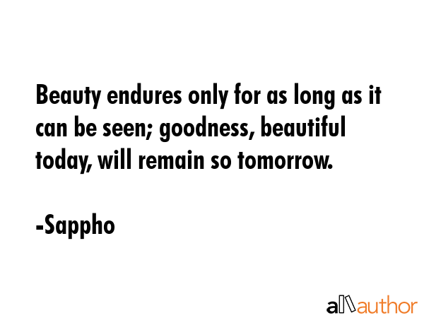 Beauty endures only for as long as it can be seen; goodness, beautiful today, will remain so... - Sappho Quote GIF