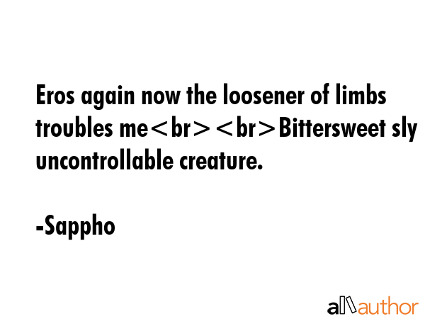 Eros again now the loosener of limbs troubles meBittersweet sly uncontrollable creature. - Sappho Quote GIF