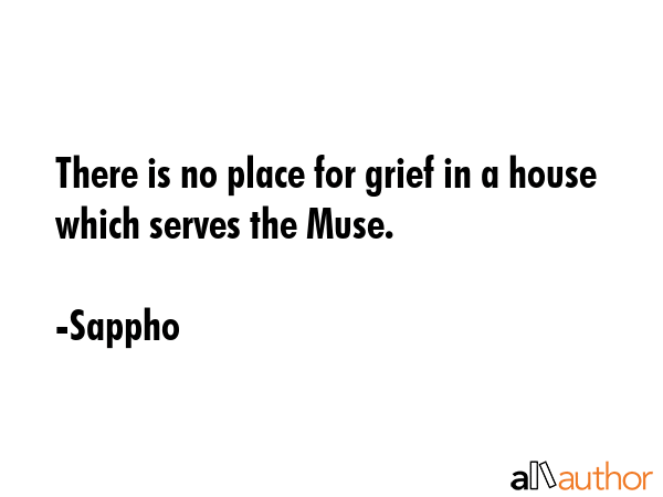 There is no place for grief in a house which serves the Muse. - Sappho Quote GIF