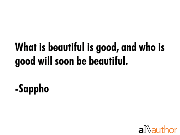What is beautiful is good, and who is good will soon be beautiful. - Sappho Quote GIF