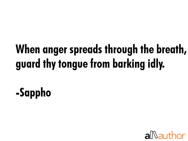 When anger spreads through the breath, guard thy tongue from barking idly. - Sappho Quote GIF