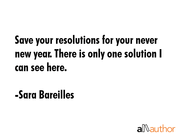 Save your resolutions for your never new year. There is only one solution I can see here. - Sara Bareilles Quote GIF