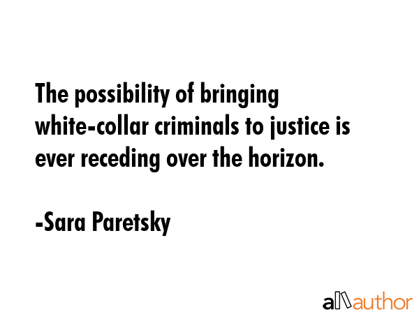 The possibility of bringing white-collar criminals to justice is ever receding over the horizon. - Sara Paretsky Quote GIF