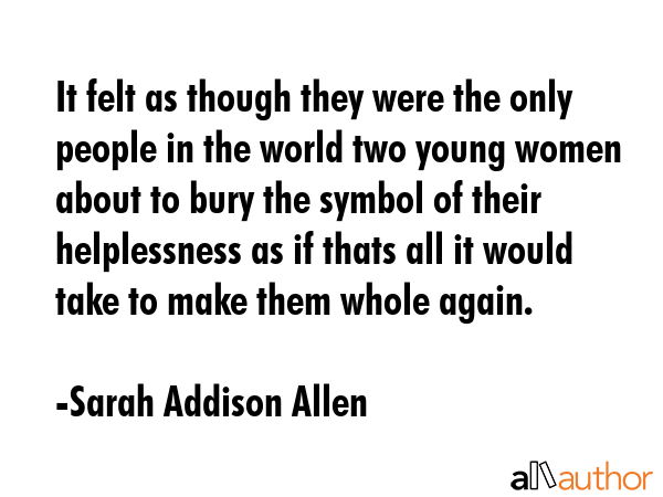 It felt as though they were the only people in the world two young women about to bury the symbol... - Sarah Addison Allen Quote GIF